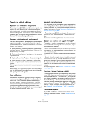 Page 650650
Trucchi e suggerimenti
Tecniche utili di editing
Spostare una nota senza trasportarla
Tenendo premuto [Ctrl]/[Command] mentre si sposta una 
nota (o una serie di note) a lato, il movimento è limitato 
solo in orizzontale; non c’è da preoccuparsi quindi che le 
note siano trasportate d’intonazione. Si può anche confi-
gurare un tasto di comando rapido nella finestra di dialogo 
Comandi Via Tastiera (categoria Smussa).
Spostare e distanziare più pentagrammi
Se c’è un certo numero di pentagrammi da...