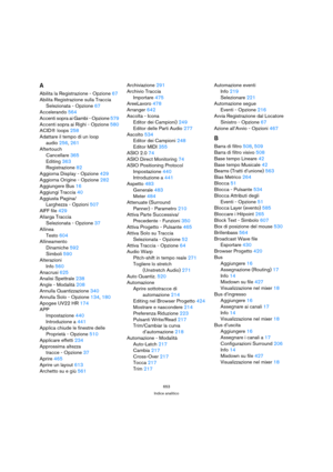 Page 653653
Indice analitico
A
Abilita la Registrazione - Opzione 67
Abilita Registrazione sulla Traccia 
Selezionata - Opzione 67
Accelerando 564
Accenti sopra ai Gambi - Opzione 579
Accenti sopra ai Righi - Opzione 580
ACID® loops 258
Adattare il tempo di un loop 
audio 256, 261
Aftertouch
Cancellare 365
Editing 363
Registrazione 82
Aggiorna Display - Opzione 429
Aggiorna Origine - Opzione 282
Aggiungere Bus 16
Aggiungi Traccia 40
Aggiusta Pagina/
Larghezza - Opzioni 507
AIFF file 429
Allarga Traccia...