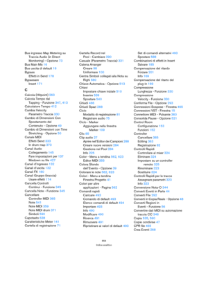 Page 654654
Indice analitico
Bus ingresso Map Metering su
Traccia Audio (in Direct 
Monitoring) - Opzione 73
Bus Main Mix 16
Bus uscita di default 16
Bypass
Effetti in Send 178
Bypassare
Insert 171
C
Calcola (Hitpoint) 263
Calcola Tempo dal
Tapping - Funzione 347, 413
Calcolatore Tempo 412
Cambia Velocity
Parametro Traccia 330
Cambio di Dimensioni Con
Spostamento del
Contenuto - Opzione 49
Cambio di Dimensioni con Time
Stretching - Opzione 50
Canale MIDI
Effetti Send 333
In drum map 373
Canali Audio
Collegamento...