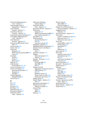 Page 655655
Indice analitico
Crea Eventi (Registrazione in 
ciclo) - Opzione 76
Crea Immagine Audio in 
Registrazione - Opzione 74
Crea N-Gruppi 
Irregolari - Opzione 571
Crea Nuovo Percorso
Controllo - Opzione 361
Crea Quantiz. Groove da Hitpoint 267
Crea Regioni (Registrazione in
ciclo) - Opzione 76
Crea Simbolo di
Accordo - Opzione 600
Crea traccia MIDI quando carica
VSTi 190
Creare gli slice 266
Creare i trilli 582
Crescendo
Disegnare 592
Effetto sulla riproduzione MIDI 643
Inverti 592
Crossfade
Creare 91...