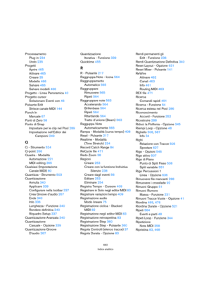Page 662662
Indice analitico
Processamento
Plug-in 234
Undo 235
Progetti
Aprire 465
Attivare 465
Creare 35
Modello 466
Salvare 466
Salvare modelli 466
Progetto - Linea Panoramica 40
Progetto cursor
Selezionare Eventi con 46
Pulsante Edit
Strisce canale MIDI 144
Punch In
Manuale 67
Punti di Zero 58
Punto di Snap
Impostare per le clip nel Pool 289
Impostazione nell’Editor dei 
Campioni 249
Q
Q - Strumento 524
Q-point 266
Quadra - Modalità
Automazione 221
MIDI editing 365
Qualsiasi (Impostazione 
Canale MIDI) 80...