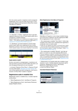 Page 7575
Registrazione
Ciò che avviene quando si registrano eventi sovrapposti 
(registrando cioè in una zona della traccia dove ci sono 
già eventi) dipende dall’impostazione Modo Rec Lineare 
sulla Barra di Trasporto:
In “Normale” o “Unifica”, registrando dove è già stato 
registrato qualcosa si crea un nuovo evento audio che si 
sovrappone a quello(i) esistente.
Quando si registra l’audio, non c’è differenza tra le modalità “Normale” e 
“Unifica” – l’unica differenza riguarda la registrazione MIDI (vedere...