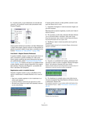 Page 7777
Registrazione
3.A questo punto, si può selezionare uno dei take dal 
submenu, che sostituirà l’evento take precedente nella 
Finestra Progetto.
Usare questo metodo per ascoltare i vari take. Selezionare 
il miglior take singolo, oppure costruire un take perfetto ta-
gliando le porzioni migliori di ogni take e unendole tra loro 
(vedere “Realizzare un “take perfetto”” a pag. 278).
Crea Eventi + Regioni (finestra Preferenze)
In questa modalità, vengono creati sia gli eventi che le re-
gioni. Lavorando...