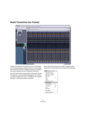 Page 4949
MIDI-Geräte
Studio Connections (nur Cubase)
»Studio Connections« ist der Name einer von Steinberg 
und Yamaha getragenen Initiative. Ziel ist es, neue Indus-
trienormen für umfassend integrierte Systeme zu schaffen, 
die sowohl Software als auch Hardware verwenden.
Als erste Implementierung des offenen Standards »Studio 
Connections« wurde der Studio Manager 2 von Yamaha 
in Cubase integriert, der Ihnen »Total Recall« für im Studio 
Manager 2 unterstützte Geräte ermöglicht.Wenn Sie eine Komponente von...
