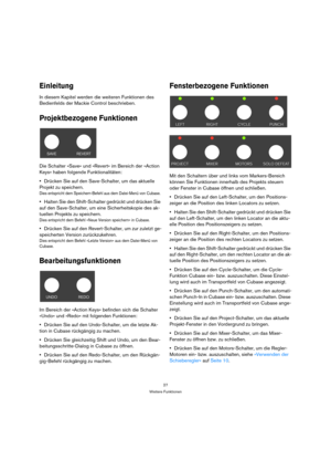 Page 2727
Weitere Funktionen
Einleitung
In diesem Kapitel werden die weiteren Funktionen des 
Bedienfelds der Mackie Control beschrieben. 
Projektbezogene Funktionen
Die Schalter »Save« und »Revert« im Bereich der »Action 
Keys« haben folgende Funktionalitäten:
Drücken Sie auf den Save-Schalter, um das aktuelle 
Projekt zu speichern.
Dies entspricht dem Speichern-Befehl aus dem Datei-Menü von Cubase.
Halten Sie den Shift-Schalter gedrückt und drücken Sie 
auf den Save-Schalter, um eine Sicherheitskopie des ak-...