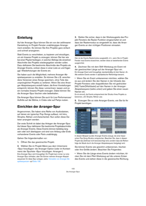 Page 103103
Die Arranger-Spur
Einleitung
Auf der Arranger-Spur können Sie ein von der zeitlinearen 
Darstellung im Projekt-Fenster unabhängiges Arrange-
ment erstellen. So können Sie Ihre Projekte ganz einfach 
und schnell arrangieren.
Statt Events zu verschieben, zu kopieren und einzufügen, 
um ein lineares Projekt zu erzeugen, können Sie hier wie 
bei einer Playlist festlegen, in welcher Abfolge die einzelnen 
Abschnitte des Projekts wiedergegeben werden sollen. 
Dazu definieren Sie bestimmte Abschnitte des...