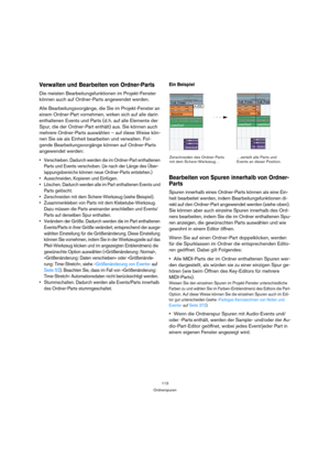 Page 113113
Ordnerspuren
Verwalten und Bearbeiten von Ordner-Parts
Die meisten Bearbeitungsfunktionen im Projekt-Fenster 
können auch auf Ordner-Parts angewendet werden.
Alle Bearbeitungsvorgänge, die Sie im Projekt-Fenster an 
einem Ordner-Part vornehmen, wirken sich auf alle darin 
enthaltenen Events und Parts (d. h. auf alle Elemente der 
Spur, die der Ordner-Part enthält) aus. Sie können auch 
mehrere Ordner-Parts auswählen – auf diese Weise kön-
nen Sie sie als Einheit bearbeiten und verwalten. Fol-
gende...