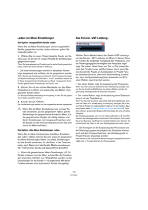 Page 155155
Der Mixer
Laden von Mixer-Einstellungen
Die Option »Ausgewählte Kanäle laden«
Wenn Sie die Mixer-Einstellungen, die für ausgewählte 
Kanäle gespeichert wurden, laden möchten, gehen Sie 
folgendermaßen vor:
1.Wählen Sie im neuen Projekt dieselbe Anzahl von Ka-
nälen aus, für die Sie im vorigen Projekt die Einstellungen 
gespeichert haben.
Wenn Sie beispielsweise die Einstellungen für sechs Kanäle gespeichert 
haben, wählen Sie sechs Kanäle im Mixer aus.
Die Mixer-Einstellungen werden in derselben...