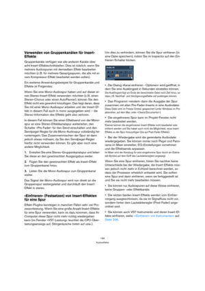 Page 184184
Audioeffekte
Verwenden von Gruppenkanälen für Insert-
Effekte
Gruppenkanäle verfügen wie alle anderen Kanäle über 
acht Insert-Effektschnittstellen. Dies ist nützlich, wenn Sie 
mehrere Audiospuren mit demselben Effekt bearbeiten 
möchten (z. B. für mehrere Gesangsspuren, die alle mit ei-
nem Kompressor-Effekt bearbeitet werden sollen). 
Ein weiteres Anwendungsbeispiel für Gruppenkanäle und 
Effekte ist Folgendes:
Wenn Sie eine Mono-Audiospur haben und auf dieser ei-
nen Stereo-Insert-Effekt...