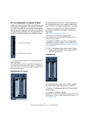 Page 2020
VST-Verbindungen: Einrichten von Ein- und Ausgangsbussen
Ein- und Ausblenden von Bussen im Mixer
Im Mixer (nur Cubase) werden Busse durch Eingangs- und 
Ausgangskanäle dargestellt (in den separaten Fensterflä-
chen links und rechts). Sie können diese unabhängig von-
einander ein- bzw. ausblenden, indem Sie auf die Schalter 
»Eingangskanäle ausblenden« bzw. »Ausgangskanäle aus-
blenden« im allgemeinen Bedienfeld des Mixers klicken:
ÖIn Cubase Studio werden nur die Ausgangsbusse im 
Mixer angezeigt!
Die...