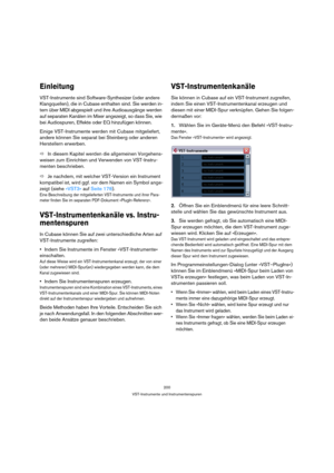 Page 200200
VST-Instrumente und Instrumentenspuren
Einleitung
VST-Instrumente sind Software-Synthesizer (oder andere 
Klangquellen), die in Cubase enthalten sind. Sie werden in-
tern über MIDI abgespielt und ihre Audioausgänge werden 
auf separaten Kanälen im Mixer angezeigt, so dass Sie, wie 
bei Audiospuren, Effekte oder EQ hinzufügen können.
Einige VST-Instrumente werden mit Cubase mitgeliefert, 
andere können Sie separat bei Steinberg oder anderen 
Herstellern erwerben. 
ÖIn diesem Kapitel werden die...