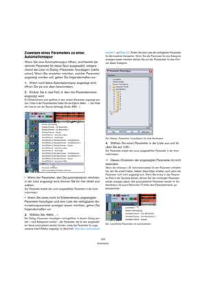 Page 226226
Automation
Zuweisen eines Parameters zu einer 
Automationsspur
Wenn Sie eine Automationsspur öffnen, sind bereits be-
stimmte Parameter für diese Spur ausgewählt, entspre-
chend der Liste im Dialog »Parameter hinzufügen« (siehe 
unten). Wenn Sie einstellen möchten, welcher Parameter 
angezeigt werden soll, gehen Sie folgendermaßen vor:
1.Wenn noch keine Automationsspur angezeigt wird, 
öffnen Sie sie wie oben beschrieben.
2.Klicken Sie in das Feld, in dem der Parametername 
angezeigt wird.
Ein...