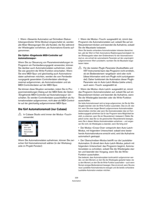 Page 229229
Automation
Wenn »Gesamte Automation auf Schreiben-Status« 
(übergeordneter Write-Modus) eingeschaltet ist, werden 
alle Mixer-Bewegungen (für alle Kanäle), die Sie während 
der Wiedergabe vornehmen, als Automations-Events auf-
genommen.
Die Option »Eingehende MIDI-Controller auf 
Automationsspur«
Wenn Sie zur Steuerung von Parametereinstellungen im 
Programm ein Fernbedienungsgerät verwenden, können 
Sie darüber auch Automationsdaten aufnehmen, indem 
Sie wie gewohnt die Write-Funktion einschalten....