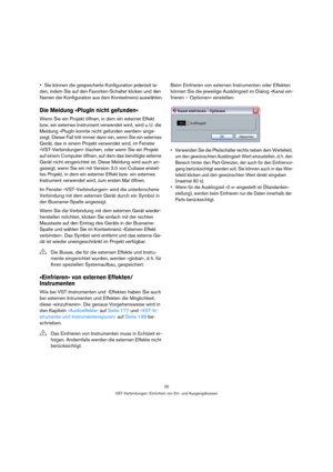 Page 2525
VST-Verbindungen: Einrichten von Ein- und Ausgangsbussen
Sie können die gespeicherte Konfiguration jederzeit la-
den, indem Sie auf den Favoriten-Schalter klicken und den 
Namen der Konfiguration aus dem Kontextmenü auswählen.
Die Meldung »PlugIn nicht gefunden«
Wenn Sie ein Projekt öffnen, in dem ein externer Effekt 
bzw. ein externes Instrument verwendet wird, wird u. U. die 
Meldung »PlugIn konnte nicht gefunden werden« ange-
zeigt. Dieser Fall tritt immer dann ein, wenn Sie ein externes 
Gerät,...