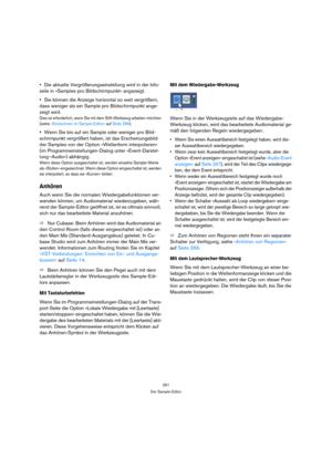 Page 261261
Der Sample-Editor
Die aktuelle Vergrößerungseinstellung wird in der Info-
zeile in »Samples pro Bildschirmpunkt« angezeigt.
Sie können die Anzeige horizontal so weit vergrößern, 
dass weniger als ein Sample pro Bildschirmpunkt ange-
zeigt wird.
Dies ist erforderlich, wenn Sie mit dem Stift-Werkzeug arbeiten möchten 
(siehe »Einzeichnen im Sample-Editor« auf Seite 266).
Wenn Sie bis auf ein Sample oder weniger pro Bild-
schirmpunkt vergrößert haben, ist das Erscheinungsbild 
der Samples von der Option...