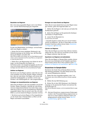 Page 266266
Der Sample-Editor
Bearbeiten von Regionen
Die in der Liste ausgewählte Region wird in der Wellen-
form- und der Übersichtsanzeige grau dargestellt.
Es gibt zwei Möglichkeiten, die Anfangs- und die Endpo-
sition einer Region zu ändern:
Klicken Sie (mit einem beliebigen Werkzeug) in der 
Wellenformanzeige auf die Anfang- bzw. die Ende-Mar-
kierung der Region und ziehen Sie.
Wenn Sie den Zeiger auf der Anfang- bzw. der Ende-Markierung positi-
onieren, nimmt er automatisch die Form eines Pfeils an und...