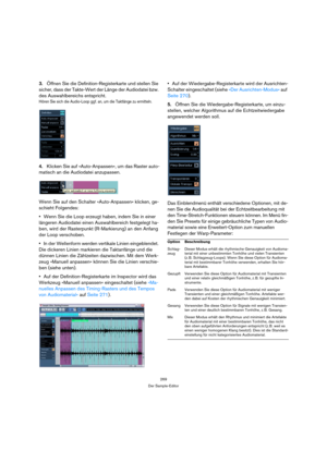 Page 269269
Der Sample-Editor
3.Öffnen Sie die Definition-Registerkarte und stellen Sie 
sicher, dass der Takte-Wert der Länge der Audiodatei bzw. 
des Auswahlbereichs entspricht.
Hören Sie sich die Audio-Loop ggf. an, um die Taktlänge zu ermitteln.
4.Klicken Sie auf »Auto-Anpassen«, um das Raster auto-
matisch an die Audiodatei anzupassen.
Wenn Sie auf den Schalter »Auto-Anpassen« klicken, ge-
schieht Folgendes:
Wenn Sie die Loop erzeugt haben, indem Sie in einer 
längeren Audiodatei einen Auswahlbereich...