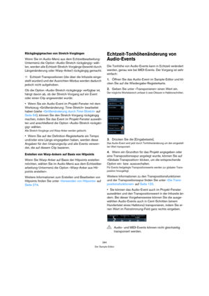 Page 284284
Der Sample-Editor
Rückgängigmachen von Stretch-Vorgängen
Wenn Sie im Audio-Menü aus dem Echtzeitbearbeitung-
Untermenü die Option »Audio-Stretch rückgängig« wäh-
len, werden alle Echtzeit-Stretch-Vorgänge (bewirkt durch 
Längenänderung oder Warp-Anker) rückgängig gemacht.
ÖEchtzeit-Transpositionen (die über die Infozeile einge-
stellt wurden) und der Ausrichten-Modus werden dadurch 
jedoch nicht aufgehoben.
Ob die Option »Audio-Stretch rückgängig« verfügbar ist, 
hängt davon ab, ob der...