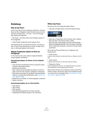 Page 294294
Der Pool
Einleitung
Was ist der Pool?
Immer wenn Sie auf einer Audiospur aufnehmen, wird eine 
Datei auf Ihrer Festplatte erstellt. Darüber hinaus wird ein 
Verweis auf diese Datei – ein Clip – zum Pool hinzuge-
fügt. Dabei gilt Folgendes:
Alle Audio- und Video-Clips eines Projekts werden im 
Pool aufgelistet. 
Jedes Projekt verfügt über einen eigenen Pool. 
Die Darstellung der verschiedenen Ordner und deren In-
halt im Pool ist der Darstellung im Finder von Mac OS X 
bzw. im Windows Explorer sehr...