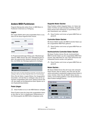 Page 360360
MIDI-Bearbeitung und Quantisierung
Andere MIDI-Funktionen
Folgende Menüpunkte stehen Ihnen im MIDI-Menü im 
Funktionen-Untermenü zur Verfügung:
Legato
Der Legato-Befehl dehnt jede ausgewählte Note so aus, 
dass sie die darauf folgende Note erreicht. 
Im Programmeinstellungen-Dialog unter »Bearbeitungs-
optionen–MIDI« können Sie unter »Überlappung bei Le-
gato« den gewünschten Abstand zwischen den Noten 
bzw. die Größe des Überlappungsbereichs festlegen.
Wenn Sie Legato mit dieser Einstellung...