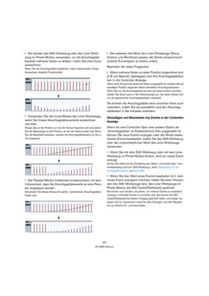 Page 381381
Die MIDI-Editoren
Sie können das Stift-Werkzeug oder das Linie-Werk-
zeug im Pinsel-Modus verwenden, um die Anschlagstär-
kewerte mehrerer Noten zu ändern, indem Sie eine Kurve 
einzeichnen.
Wenn Sie die Anschlagstärke bearbeiten, haben diese beiden Vorge-
hensweisen dieselbe Funktionalität.
Verwenden Sie den Linie-Modus des Linie-Werkzeugs, 
wenn Sie lineare Anschlagstärkeverläufe einzeichnen 
möchten.
Klicken Sie an die Position, an der der Verlauf beginnen soll und ziehen 
Sie den Mauszeiger an...