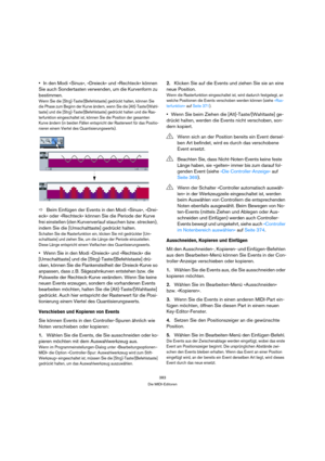 Page 383383
Die MIDI-Editoren
In den Modi »Sinus«, »Dreieck« und »Rechteck« können 
Sie auch Sondertasten verwenden, um die Kurvenform zu 
bestimmen.
Wenn Sie die [Strg]-Taste/[Befehlstaste] gedrückt halten, können Sie 
die Phase zum Beginn der Kurve ändern, wenn Sie die [Alt]-Taste/[Wahl-
taste] und die [Strg]-Taste/[Befehlstaste] gedrückt halten und die Ras-
terfunktion eingeschaltet ist, können Sie die Position der gesamten 
Kurve ändern (in beiden Fällen entspricht der Rasterwert für das Positio-
nieren...