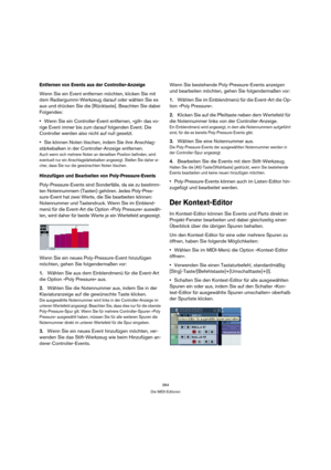 Page 384384
Die MIDI-Editoren
Entfernen von Events aus der Controller-Anzeige
Wenn Sie ein Event entfernen möchten, klicken Sie mit 
dem Radiergummi-Werkzeug darauf oder wählen Sie es 
aus und drücken Sie die [Rücktaste]. Beachten Sie dabei 
Folgendes:
Wenn Sie ein Controller-Event entfernen, »gilt« das vo-
rige Event immer bis zum darauf folgenden Event. Die 
Controller werden also nicht auf null gesetzt.
Sie können Noten löschen, indem Sie ihre Anschlag-
stärkebalken in der Controller-Anzeige entfernen.
Auch...