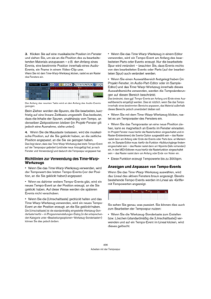 Page 436436
Arbeiten mit der Tempospur
3.Klicken Sie auf eine musikalische Position im Fenster 
und ziehen Sie, um sie an die Position des zu bearbeite-
tenden Materials anzupassen – z. B. den Anfang eines 
Events, eine bestimmte Position innerhalb eines Audio-
Events, ein Frame in einem Video-Clip usw.
Wenn Sie mit dem Time-Warp-Werkzeug klicken, rastet es am Raster 
des Fensters ein.
Der Anfang des neunten Takts wird an den Anfang des Audio-Events 
gezogen.
Beim Ziehen werden die Spuren, die Sie bearbeiten,...