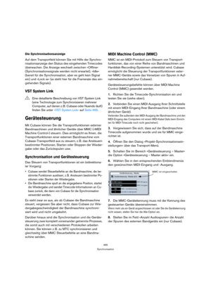 Page 465465
Synchronisation
Die Synchronisationsanzeige
Auf dem Transportfeld können Sie mit Hilfe der Synchro-
nisationsanzeige den Status des eingehenden Timecodes 
überwachen. Die Anzeige wechselt zwischen »Offline« 
(Synchronisationssignale werden nicht erwartet), »Idle« 
(bereit für die Synchronisation, aber es geht kein Signal 
ein) und »Lock xx« (xx steht hier für die Framerate des ein-
gehenden Signals).
VST System Link
Gerätesteuerung
Mit Cubase können Sie die Transportfunktionen externer 
Bandmaschinen...