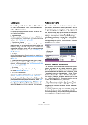 Page 503503
Individuelle Einstellungen
Einleitung
Die Darstellung und die Funktionalität von Cubase können 
auf unterschiedliche Arten an Ihre individuellen Anforde-
rungen angepasst werden.
Folgende benutzerdefinierbare Elemente werden in die-
sem Kapitel beschrieben:
Arbeitsbereiche
Wenn Sie verschiedene Kombinationen von Fenstern als Arbeitsberei-
che speichern, können Sie schnell zwischen verschiedenen Arbeitsmodi 
wechseln – siehe »Arbeitsbereiche« auf Seite 503.
Einstellungen-Dialoge
Viele Bereiche der...