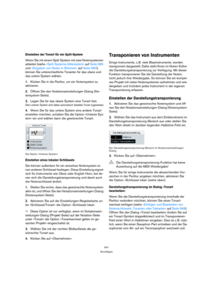 Page 541541
Grundlagen
Einstellen der Tonart für ein Split-System
Wenn Sie mit einem Split-System mit zwei Notensystemen 
arbeiten (siehe »Split-Systeme (Akkoladen)« auf Seite 566 
und »Eingeben von Noten in Stimmen« auf Seite 580), 
können Sie unterschiedliche Tonarten für das obere und 
das untere System wählen.
1.Klicken Sie in die Partitur, um ein Notensystem zu 
aktivieren. 
2.Öffnen Sie den Notationseinstellungen-Dialog (No-
tensystem-Seite).
3.Legen Sie für das obere System eine Tonart fest.
Dem unteren...