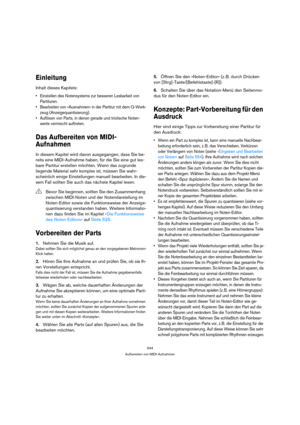 Page 544544
Aufbereiten von MIDI-Aufnahmen
Einleitung
Inhalt dieses Kapitels:
 Einstellen des Notensystems zur besseren Lesbarkeit von 
Partituren.
 Bearbeiten von »Ausnahmen« in der Partitur mit dem Q-Werk-
zeug (Anzeigequantisierung).
 Auflösen von Parts, in denen gerade und triolische Noten-
werte vermischt auftreten.
Das Aufbereiten von MIDI-
Aufnahmen
In diesem Kapitel wird davon ausgegangen, dass Sie be-
reits eine MIDI-Aufnahme haben, für die Sie eine gut les-
bare Partitur erstellen möchten. Wenn das...