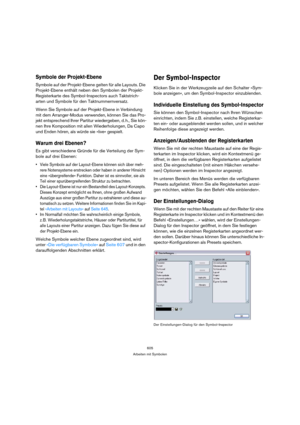 Page 605605
Arbeiten mit Symbolen
Symbole der Projekt-Ebene
Symbole auf der Projekt-Ebene gelten für alle Layouts. Die 
Projekt-Ebene enthält neben den Symbolen der Projekt-
Registerkarte des Symbol-Inspectors auch Taktstrich-
arten und Symbole für den Taktnummernversatz. 
Wenn Sie Symbole auf der Projekt-Ebene in Verbindung 
mit dem Arranger-Modus verwenden, können Sie das Pro-
jekt entsprechend Ihrer Partitur wiedergeben, d. h., Sie kön-
nen Ihre Komposition mit allen Wiederholungen, Da Capo 
und Enden hören,...