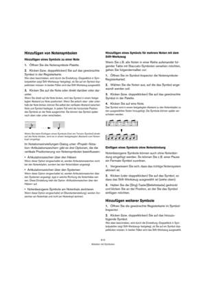 Page 610610
Arbeiten mit Symbolen
Hinzufügen von Notensymbolen
Hinzufügen eines Symbols zu einer Note
1.Öffnen Sie die Notensymbole-Palette.
2.Klicken (bzw. doppelklicken) Sie auf das gewünschte 
Symbol in der Registerkarte.
Wie oben beschrieben, wird durch die Einstellung »Doppelklick in Sym-
bolpaletten zeigt Stift-Werkzeug« festgelegt, ob Sie auf ein Symbol dop-
pelklicken müssen. In beiden Fällen wird das Stift-Werkzeug ausgewählt.
3.Klicken Sie auf die Note oder direkt darüber oder dar-
unter.
Wenn Sie...