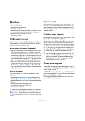 Page 646646
Arbeiten mit Layouts
Einleitung
Inhalt dieses Kapitels:
 Aufbau und Inhalt von Layouts
 Erzeugen von Layouts
 Öffnen bestimmter Spurkombinationen mit Hilfe von Layouts
 Anwenden, Laden, Speichern und Löschen von Layouts
 Importieren und Exportieren von Layouts
 Arbeiten mit Layouts
Hintergrund: Layouts
Layouts sind »Vorgaben«, die Einstellungen für die Layout-
Ebene enthalten: Taktstriche, Layout-Symbole, Abstand 
zwischen den Notensystemen usw.
Wann sollten Sie Layouts verwenden?
 Die...