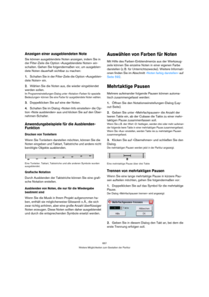 Page 657657
Weitere Möglichkeiten zum Gestalten der Partitur
Anzeigen einer ausgeblendeten Note
Sie können ausgeblendete Noten anzeigen, indem Sie in 
der Filter-Zeile die Option »Ausgeblendete Noten« ein-
schalten. Gehen Sie folgendermaßen vor, um ausgeblen-
dete Noten dauerhaft sichtbar zu machen:
1.Schalten Sie in der Filter-Zeile die Option »Ausgeblen-
dete Noten« ein.
2.Wählen Sie die Noten aus, die wieder eingeblendet 
werden sollen.
Im Programmeinstellungen-Dialog unter »Notation–Farben für spezielle...