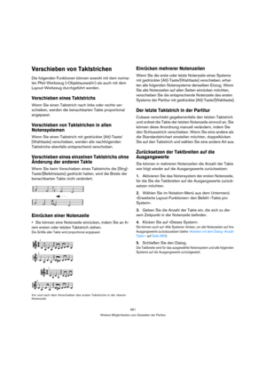 Page 661661
Weitere Möglichkeiten zum Gestalten der Partitur
Verschieben von Taktstrichen
Die folgenden Funktionen können sowohl mit dem norma-
len Pfeil-Werkzeug (»Objektauswahl«) als auch mit dem 
Layout-Werkzeug durchgeführt werden.
Verschieben eines Taktstrichs
Wenn Sie einen Taktstrich nach links oder rechts ver-
schieben, werden die benachbarten Takte proportional 
angepasst.
Verschieben von Taktstrichen in allen 
Notensystemen
Wenn Sie einen Taktstrich mit gedrückter [Alt]-Taste/
[Wahltaste] verschieben,...