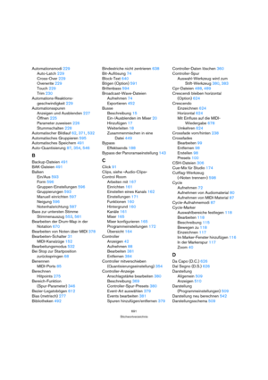 Page 691691
Stichwortverzeichnis
Automationsmodi 229
Auto-Latch 229
Cross-Over 229
Overwrite 229
Touch 229
Trim 230
Automations-Reaktions-
geschwindigkeit 229
Automationsspuren
Anzeigen und Ausblenden 227
Öffnen 225
Parameter zuweisen 226
Stummschalten 228
Automatischer Bildlauf 62, 371, 532
Automatisches Gruppieren 595
Automatisches Speichern 491
Auto-Quantisierung 87, 354, 546
B
Backup-Dateien 491
BAK-Dateien 491
Balken
Ein/Aus 593
Form 596
Gruppen-Einstellungen 596
Gruppierungen 593
Manuell einrichten 597...