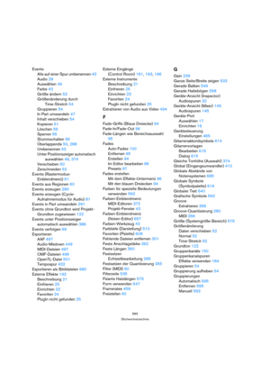 Page 693693
Stichwortverzeichnis
Events
Alle auf einer Spur umbenennen 43
Audio 28
Auswählen 49
Farbe 43
Größe ändern 52
Größenänderung durch 
Time-Stretch 54
Gruppieren 54
In Part umwandeln 47
Inhalt verschieben 54
Kopieren 51
Löschen 56
Sperren 55
Stummschalten 56
Überlappende 50, 288
Umbenennen 52
Unter Positionszeiger automatisch 
auswählen 49, 374
Verschieben 50
Zerschneiden 52
Events (Rastermodus-
Einblendmenü) 61
Events aus Regionen 60
Events erzeugen 280
Events erzeugen (Cycle-
Aufnahmemodus für Audio)...