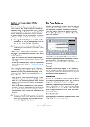 Page 9696
Fades, Crossfades und Hüllkurven
Erstellen von Fades mit dem Effekte-
Untermenü
Wenn Sie ein Audio-Event oder einen Bereich in einem 
Audio-Event (mit Hilfe des Auswahlbereich-Werkzeugs) 
ausgewählt haben, können Sie ein Fade-In bzw. Fade-Out 
erstellen, indem Sie im Audio-Menü aus dem Effekte-Un-
termenü den Befehl »Fade-In« bzw. »Fade-Out« wählen. 
Mit diesen Befehlen wird der entsprechende Fade-Editor 
geöffnet, in dem Sie eine Fade-Kurve festlegen können.
Auf diese Weise erstellte Fades werden auf...