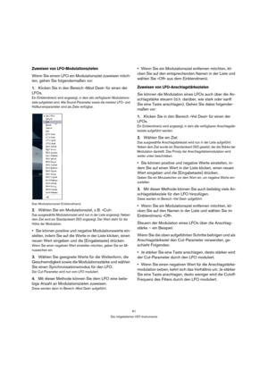 Page 6161
Die mitgelieferten VST-Instrumente
Zuweisen von LFO-Modulationszielen
Wenn Sie einem LFO ein Modulationsziel zuweisen möch-
ten, gehen Sie folgendermaßen vor:
1.Klicken Sie in den Bereich »Mod Dest« für einen der 
LFOs.
Ein Einblendmenü wird angezeigt, in dem alle verfügbaren Modulations-
ziele aufgelistet sind. Alle Sound-Parameter sowie die meisten LFO- und 
Hüllkurvenparameter sind als Ziele verfügbar.
Das Modulationsziel-Einblendmenü
2.Wählen Sie ein Modulationsziel, z. B. »Cut«.
Das ausgewählte...