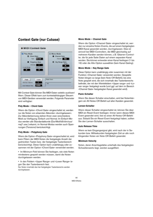 Page 9090
MIDI-Effekte
Context Gate (nur Cubase)
Mit Context Gate können Sie MIDI-Daten selektiv auslösen/
filtern. Dieser Effekt kann zum kontextabhängigen Steuern 
von MIDI-Geräten verwendet werden. Folgende Parameter 
sind verfügbar:
Poly Mode – Chord Gate
Wenn die Option »Chord Gate« eingeschaltet ist, werden 
nur die Noten von erkannten Akkorden »durchgelassen«. 
Zur Akkorderkennung stehen Ihnen zwei verschiedene 
Modi zur Verfügung: Einfach und Normal. Im Einfach-Mo-
dus werden alle Standardakkorde...
