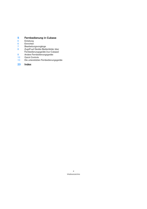 Page 44
Inhaltsverzeichnis
5Fernbedienung in Cubase
6Einleitung
6Einrichten
7Bearbeitungsvorgänge
8Zugriff auf Geräte-Bedienfelder über
Fernbedienungsgeräte (nur Cubase)
8Andere Fernbedienungsgeräte
10Quick Controls
10Die unterstützten Fernbedienungsgeräte
23Index 