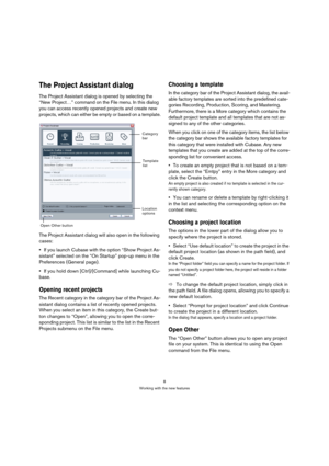 Page 88
Working with the new features
The Project Assistant dialog
The Project Assistant dialog is opened by selecting the 
“New Project…” command on the File menu. In this dialog 
you can access recently opened projects and create new 
projects, which can either be empty or based on a template.
The Project Assistant dialog will also open in the following 
cases:
•If you launch Cubase with the option “Show Project As-
sistant” selected on the “On Startup” pop-up menu in the 
Preferences (General page).
If you...