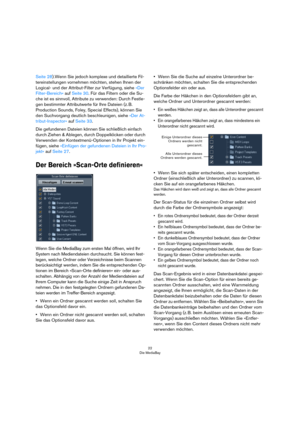 Page 2222
Die MediaBay
Seite 28).Wenn Sie jedoch komplexe und detaillierte Fil-
tereinstellungen vornehmen möchten, stehen Ihnen der 
Logical- und der Attribut-Filter zur Verfügung, siehe »Der 
Filter-Bereich« auf Seite 30. Für das Filtern oder die Su-
che ist es sinnvoll, Attribute zu verwenden: Durch Festle-
gen bestimmter Attributwerte für Ihre Dateien (z. B. 
Production Sounds, Foley, Special Effects), können Sie 
den Suchvorgang deutlich beschleunigen, siehe »Der At-
tribut-Inspector« auf Seite 33.
Die...