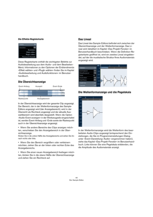 Page 4444
Der Sample-Editor
Die Effekte-Registerkarte
Diese Registerkarte enthält die wichtigsten Befehle zur 
Audiobearbeitung aus dem Audio- und dem Bearbeiten-
Menü. Informationen zu den Optionen der Einblendmenüs 
»Effekt wählen« und »PlugIn wählen« finden Sie im Kapitel 
»Audiobearbeitung und Audiofunktionen« im Benutzer-
handbuch.
Die Übersichtsanzeige
In der Übersichtsanzeige wird der gesamte Clip angezeigt. 
Der Bereich, der in der Wellenformanzeige des Sample-
Editors angezeigt wird (der...