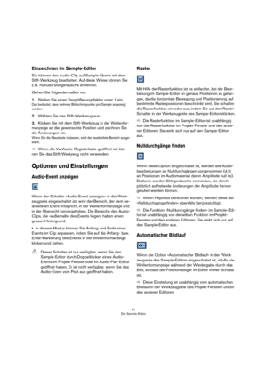 Page 5151
Der Sample-Editor
Einzeichnen im Sample-Editor
Sie können den Audio-Clip auf Sample-Ebene mit dem 
Stift-Werkzeug bearbeiten. Auf diese Weise können Sie 
z. B. manuell Störgeräusche entfernen.
Gehen Sie folgendermaßen vor:
1.Stellen Sie einen Vergrößerungsfaktor unter 1 ein.
Das bedeutet, dass mehrere Bildschirmpunkte pro Sample angezeigt 
werden.
2.Wählen Sie das Stift-Werkzeug aus.
3.Klicken Sie mit dem Stift-Werkzeug in der Wellenfor-
manzeige an die gewünschte Position und zeichnen Sie 
die...