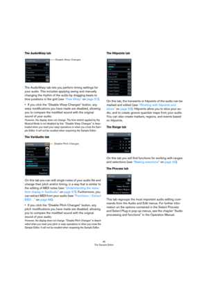 Page 4040
The Sample Editor
The AudioWarp tab
The AudioWarp tab lets you perform timing settings for 
your audio. This includes applying swing and manually 
changing the rhythm of the audio by dragging beats to 
time positions in the grid (see “Free Warp” on page 51).
•If you click the “Disable Warp Changes” button, any 
warp modifications you have made are disabled, allowing 
you to compare the modified sound with the original 
sound of your audio. 
However, the display does not change. The time stretch...