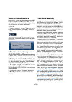 Page 2121
MediaBay
Configurar la ventana de MediaBay
Puede mostrar y ocultar las diferentes secciones del Me-
diaBay (excepto la sección Resultados). Esto es útil ya 
que le permite tener más espacio en pantalla y así mostrar 
sólo la información que necesite para trabajar.
Proceda así:
1.Haga clic en el botón “Configurar Disposición de Ven-
tanas” en la esquina inferior izquierda de la ventana de 
MediaBay.
Aparece un panel transparente que cubre la ventana. En el centro se 
muestra un área gris que contiene...