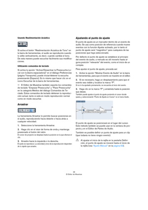 Page 4646
El Editor de Muestras
Usando Realimentación Acústica
Si activa el botón “Realimentación Acústica de Tono” en 
la barra de herramientas, el audio se reproducirá cuando 
lo edite verticalmente, es decir, cuando cambie el tono. 
De esta manera puede escuchar fácilmente sus modifica
-
ciones. 
Utilizando comandos de teclado
Si activa la opción “Activar/Desactivar la Preescucha Lo-
cal con la [barra espaciadora]” en el diálogo Preferencias 
(página Transporte), puede iniciar/detener la escucha 
presionando...